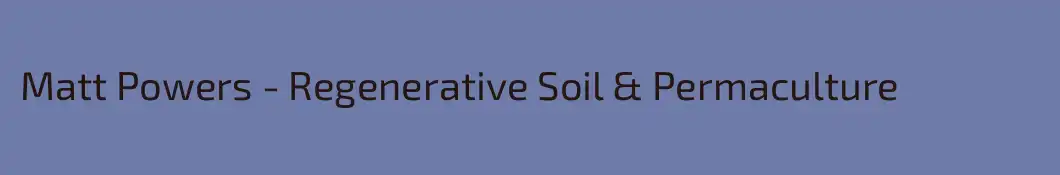 Matt Powers - Regenerative Soil & Permaculture